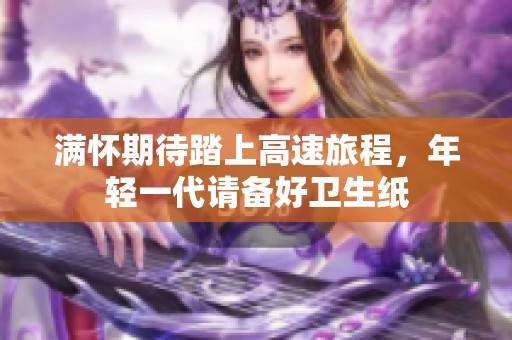 满怀期待踏上高速旅程，年轻一代请备好卫生纸
