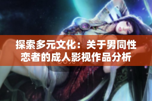 探索多元文化：关于男同性恋者的成人影视作品分析