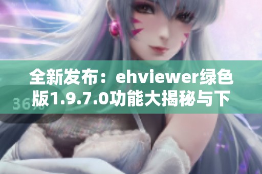 全新发布：ehviewer绿色版1.9.7.0功能大揭秘与下载指南