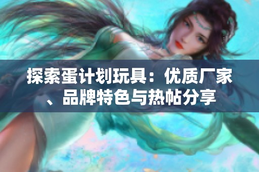 探索蛋计划玩具：优质厂家、品牌特色与热帖分享