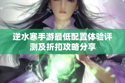 逆水寒手游最低配置体验评测及折扣攻略分享