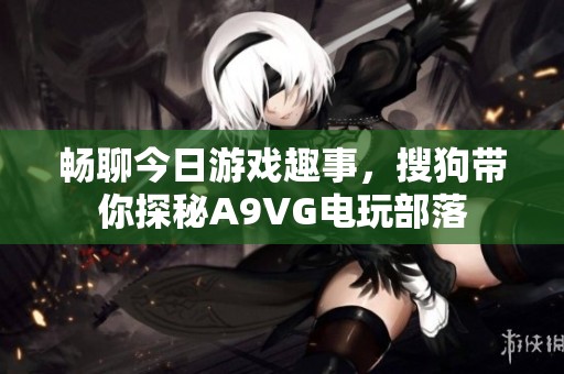 畅聊今日游戏趣事，搜狗带你探秘A9VG电玩部落