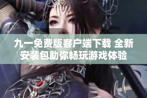 九一免费版客户端下载 全新安装包助你畅玩游戏体验