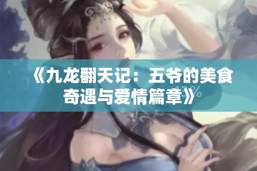 《九龙翻天记：五爷的美食奇遇与爱情篇章》