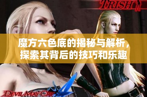 魔方六色底的揭秘与解析，探索其背后的技巧和乐趣