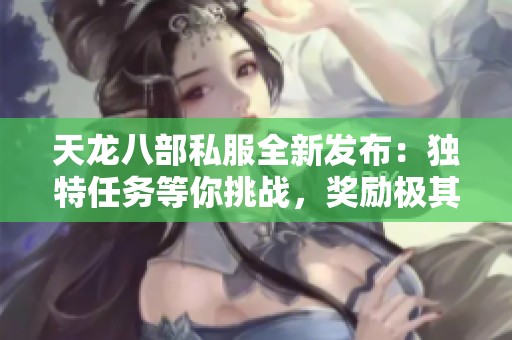 天龙八部私服全新发布：独特任务等你挑战，奖励极其丰厚！