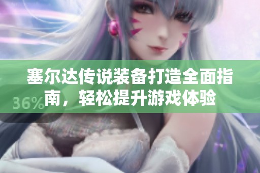塞尔达传说装备打造全面指南，轻松提升游戏体验