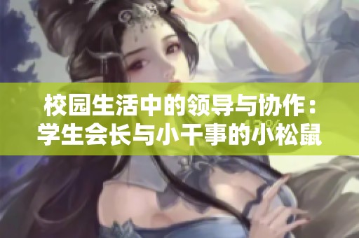 校园生活中的领导与协作：学生会长与小干事的小松鼠故事