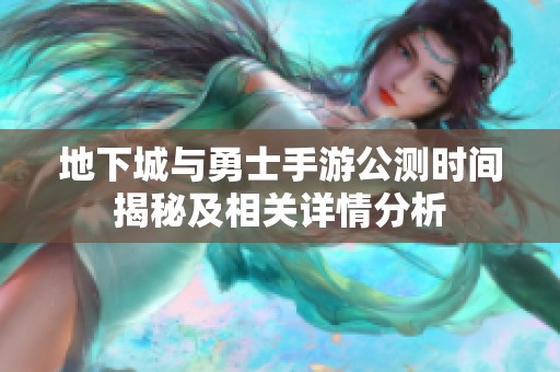 地下城与勇士手游公测时间揭秘及相关详情分析