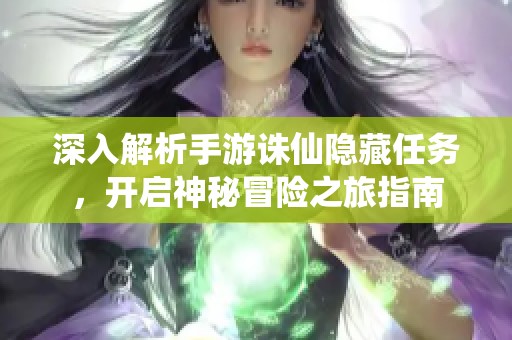 深入解析手游诛仙隐藏任务，开启神秘冒险之旅指南