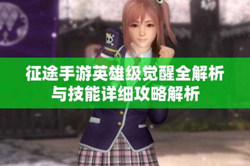 征途手游英雄级觉醒全解析与技能详细攻略解析
