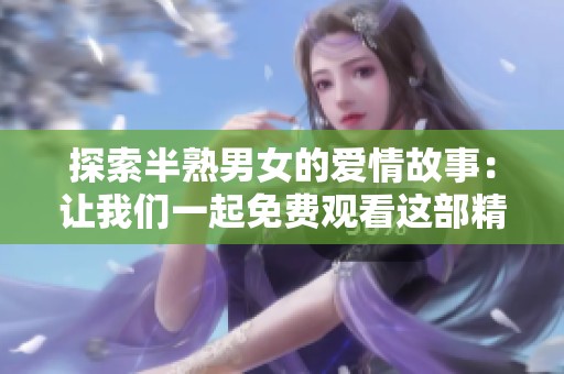 探索半熟男女的爱情故事：让我们一起免费观看这部精彩剧集