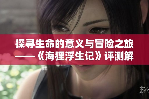 探寻生命的意义与冒险之旅——《海狸浮生记》评测解析