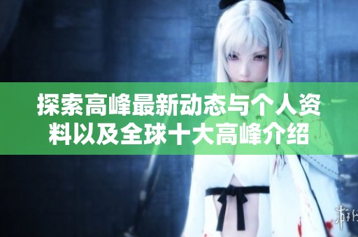 探索高峰最新动态与个人资料以及全球十大高峰介绍