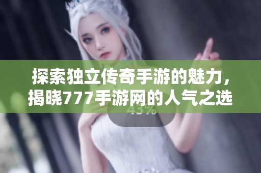 探索独立传奇手游的魅力，揭晓777手游网的人气之选