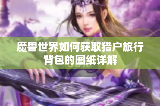 魔兽世界如何获取猎户旅行背包的图纸详解