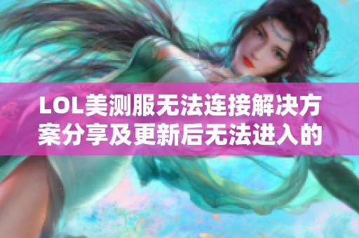 LOL美测服无法连接解决方案分享及更新后无法进入的问题分析