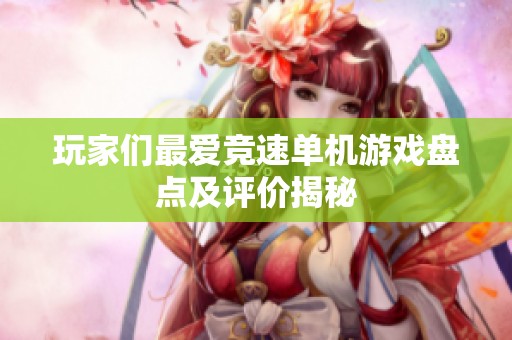 玩家们最爱竞速单机游戏盘点及评价揭秘