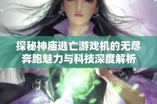 探秘神庙逃亡游戏机的无尽奔跑魅力与科技深度解析