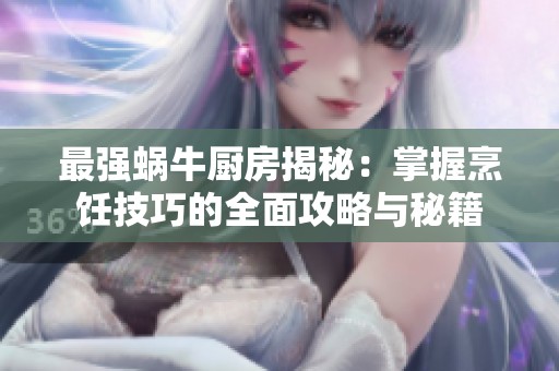最强蜗牛厨房揭秘：掌握烹饪技巧的全面攻略与秘籍