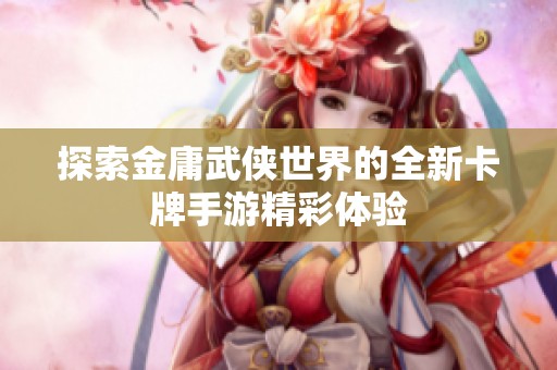 探索金庸武侠世界的全新卡牌手游精彩体验