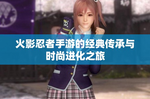 火影忍者手游的经典传承与时尚进化之旅