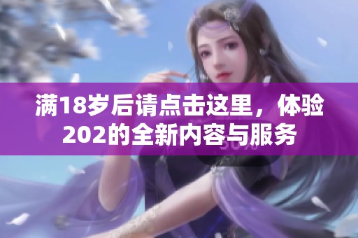 满18岁后请点击这里，体验202的全新内容与服务