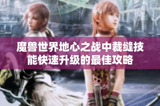 魔兽世界地心之战中裁缝技能快速升级的最佳攻略