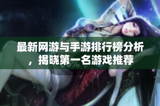 最新网游与手游排行榜分析，揭晓第一名游戏推荐