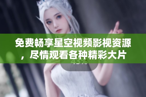 免费畅享星空视频影视资源，尽情观看各种精彩大片