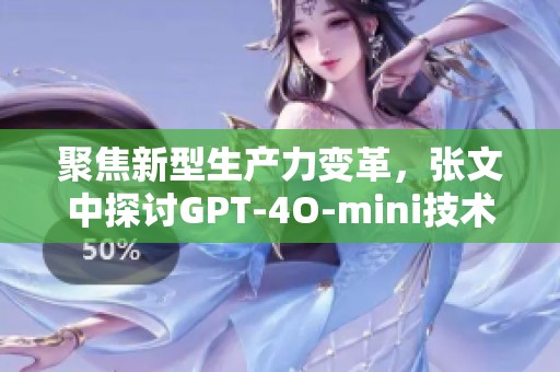 聚焦新型生产力变革，张文中探讨GPT-4O-mini技术的机遇与挑战
