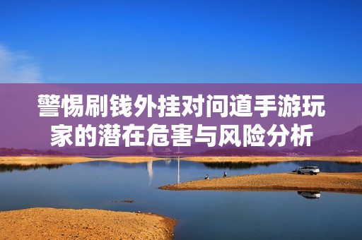 警惕刷钱外挂对问道手游玩家的潜在危害与风险分析