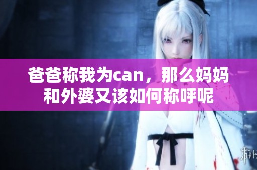 爸爸称我为can，那么妈妈和外婆又该如何称呼呢