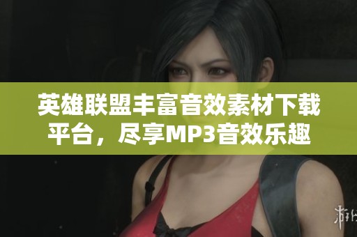 英雄联盟丰富音效素材下载平台，尽享MP3音效乐趣