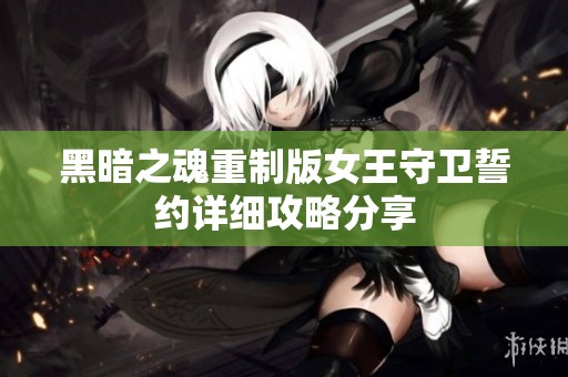 黑暗之魂重制版女王守卫誓约详细攻略分享