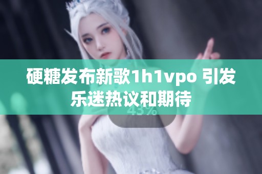 硬糖发布新歌1h1vpo 引发乐迷热议和期待
