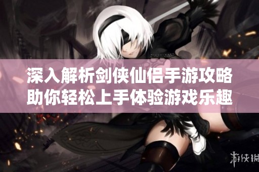 深入解析剑侠仙侣手游攻略助你轻松上手体验游戏乐趣