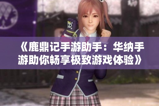 《鹿鼎记手游助手：华纳手游助你畅享极致游戏体验》