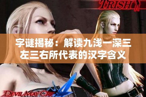 字谜揭秘：解读九浅一深三左三右所代表的汉字含义