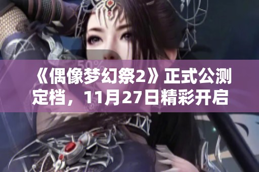 《偶像梦幻祭2》正式公测定档，11月27日精彩开启期待与你相聚