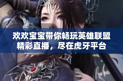欢欢宝宝带你畅玩英雄联盟精彩直播，尽在虎牙平台