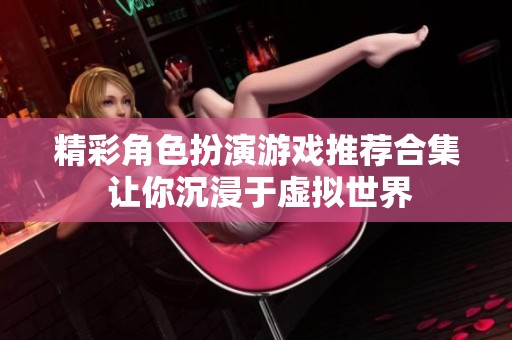 精彩角色扮演游戏推荐合集 让你沉浸于虚拟世界