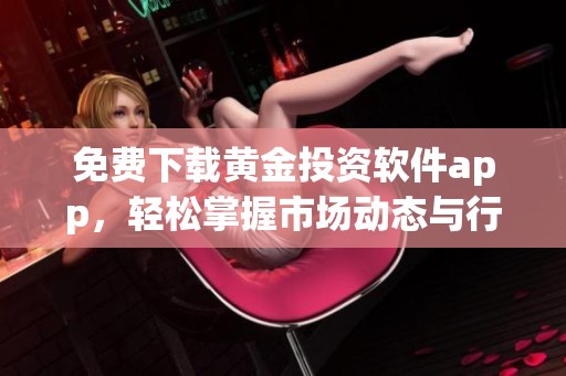 免费下载黄金投资软件app，轻松掌握市场动态与行情分析