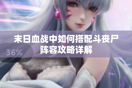 末日血战中如何搭配斗丧尸阵容攻略详解