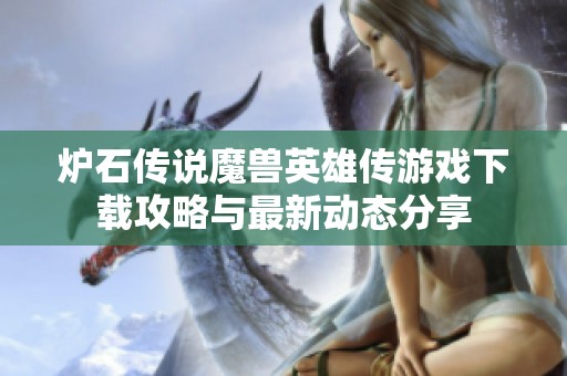 炉石传说魔兽英雄传游戏下载攻略与最新动态分享