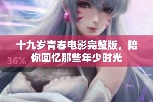 十九岁青春电影完整版，陪你回忆那些年少时光