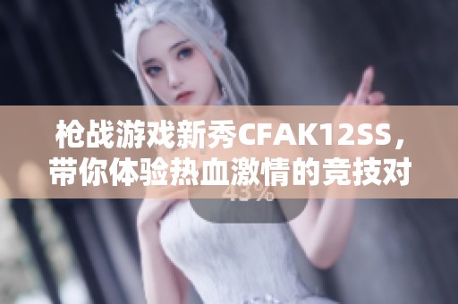 枪战游戏新秀CFAK12SS，带你体验热血激情的竞技对决