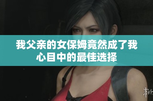我父亲的女保姆竟然成了我心目中的最佳选择