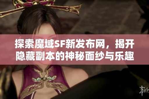 探索魔域SF新发布网，揭开隐藏副本的神秘面纱与乐趣
