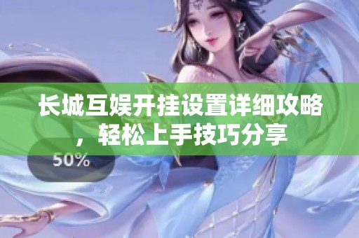 长城互娱开挂设置详细攻略，轻松上手技巧分享